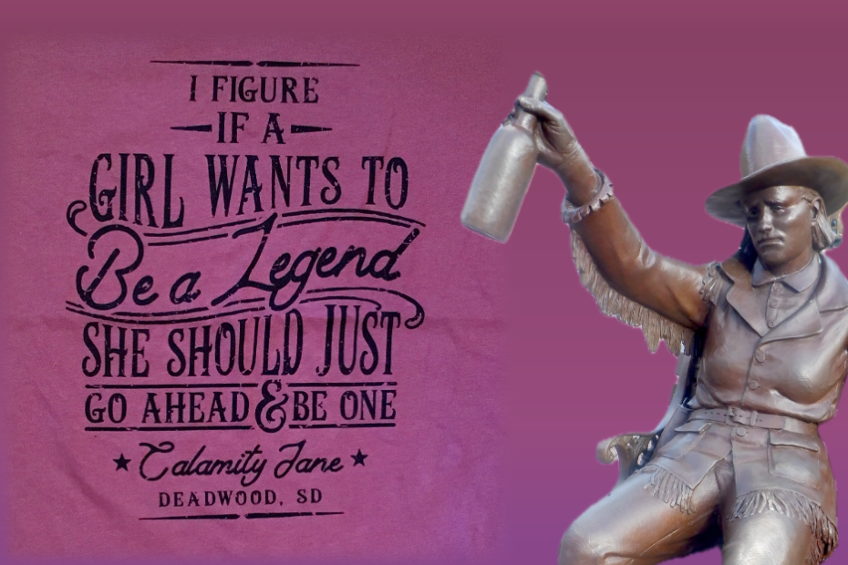 Image of Calamity Jane in bronze holding up a bottle. Text reads I figure if a girl wants to be a legend she should just go ahead and be one.